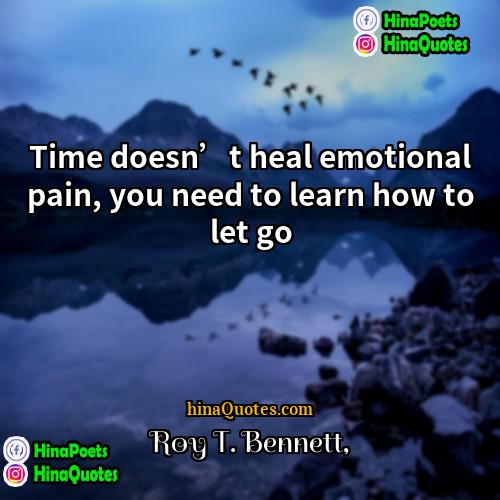 Roy T Bennett Quotes | Time doesn’t heal emotional pain, you need